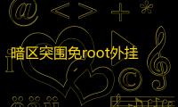 暗区突围免root外挂_samp免流免root